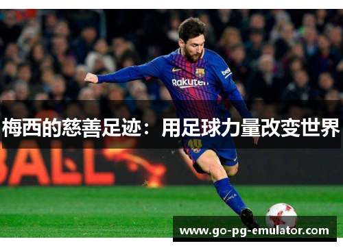 梅西的慈善足迹:用足球力量改变世界 梅西的慈善足迹:用足球力量改变世界