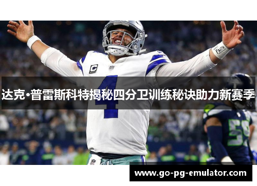 达克·普雷斯科特揭秘四分卫训练秘诀助力新赛季 达克·普雷斯科特揭秘四分卫训练秘诀助力新赛季