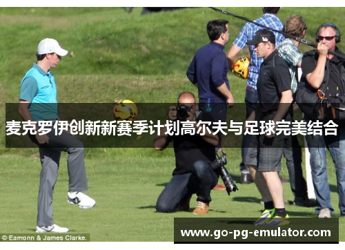 麦克罗伊创新新赛季计划高尔夫与足球完美结合