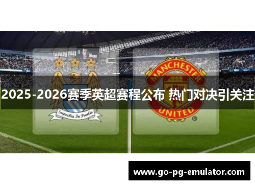 2025-2026赛季英超赛程公布 热门对决引关注