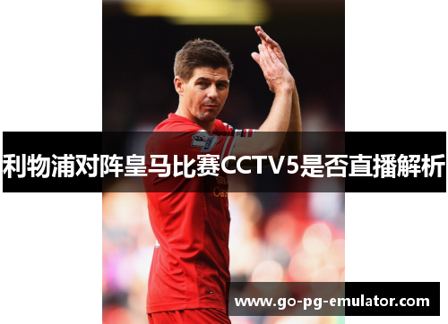 利物浦对阵皇马比赛CCTV5是否直播解析 利物浦对阵皇马比赛CCTV5是否直播解析
