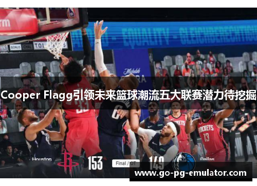 Cooper Flagg引领未来篮球潮流五大联赛潜力待挖掘